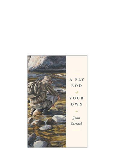 A Fly Rod of Your Own by John Gierach